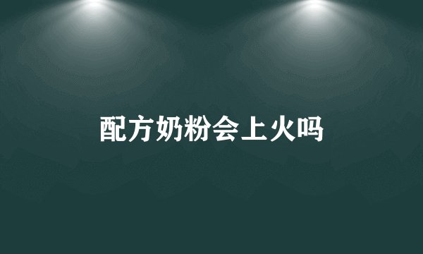 配方奶粉会上火吗