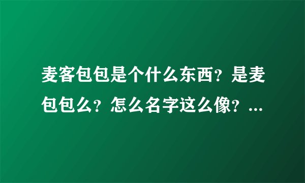 麦客包包是个什么东西？是麦包包么？怎么名字这么像？也是卖包包的么？能在淘宝找到麦客包包么？