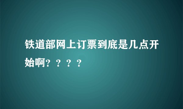 铁道部网上订票到底是几点开始啊？？？？