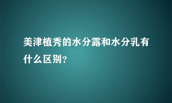 美津植秀的水分露和水分乳有什么区别？