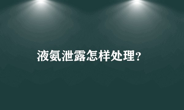 液氨泄露怎样处理？