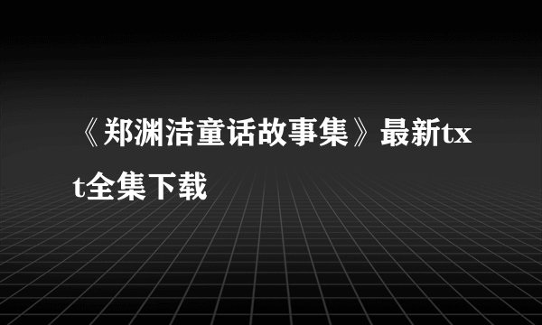 《郑渊洁童话故事集》最新txt全集下载