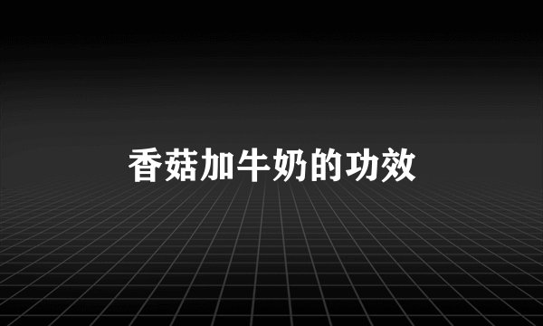 香菇加牛奶的功效