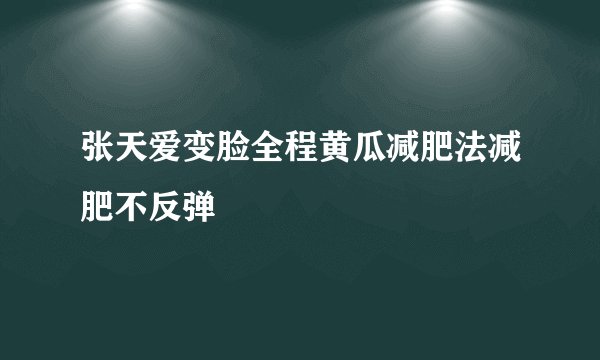 张天爱变脸全程黄瓜减肥法减肥不反弹