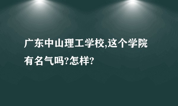 广东中山理工学校,这个学院有名气吗?怎样?