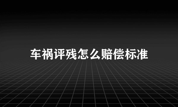 车祸评残怎么赔偿标准