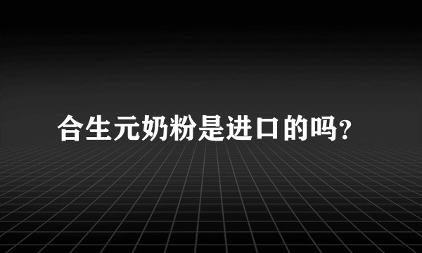 合生元奶粉是进口的吗？