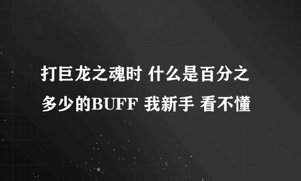 打巨龙之魂时 什么是百分之多少的BUFF 我新手 看不懂
