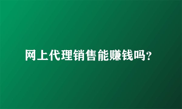 网上代理销售能赚钱吗？