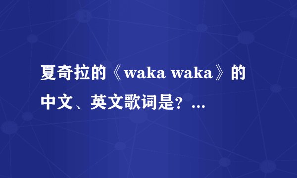 夏奇拉的《waka waka》的中文、英文歌词是？详细介绍,谢谢