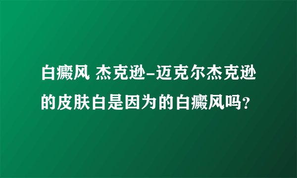 白癜风 杰克逊-迈克尔杰克逊的皮肤白是因为的白癜风吗？