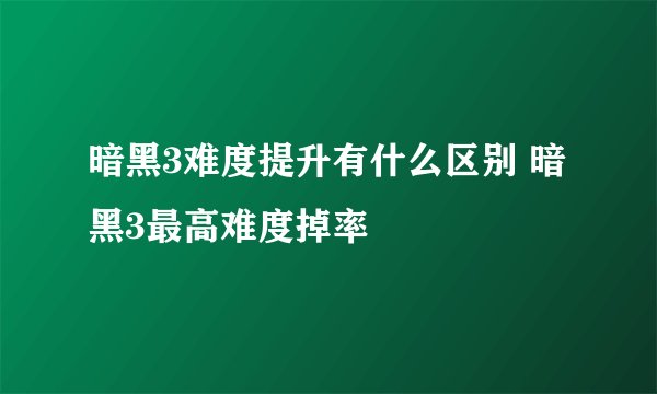 暗黑3难度提升有什么区别 暗黑3最高难度掉率