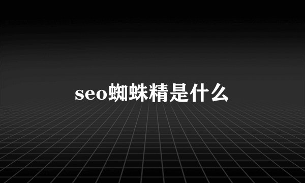 seo蜘蛛精是什么
