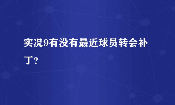 实况9有没有最近球员转会补丁？