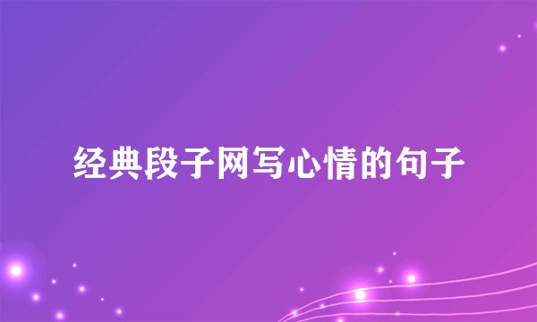 经典段子网写心情的句子