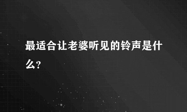 最适合让老婆听见的铃声是什么？