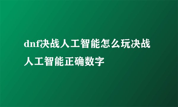 dnf决战人工智能怎么玩决战人工智能正确数字