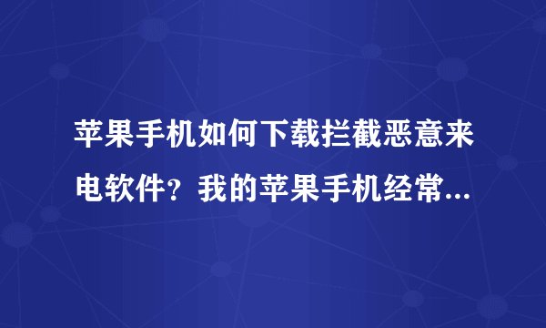 苹果手机如何下载拦截恶意来电软件？我的苹果手机经常收到恶意无号来电的骚扰，请问如何解决？