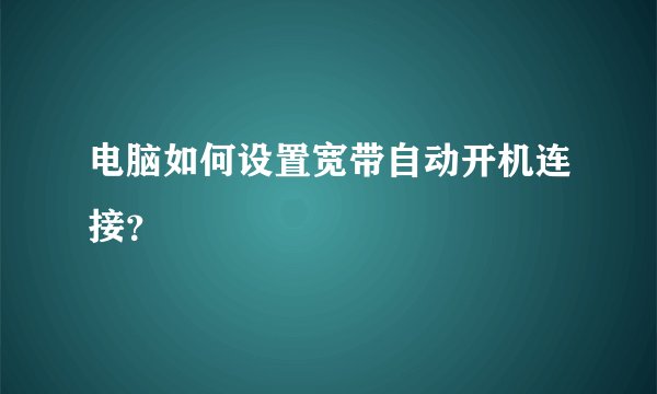 电脑如何设置宽带自动开机连接？
