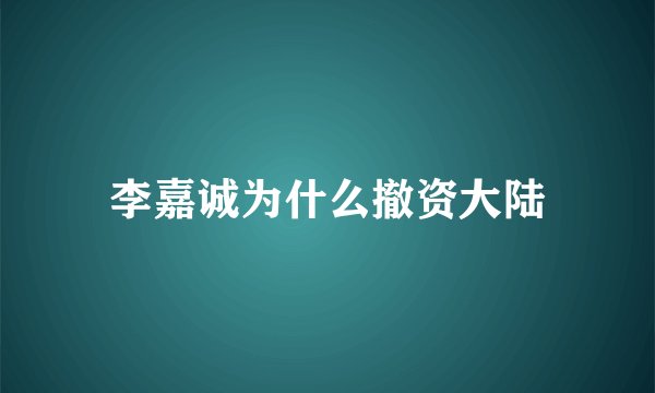 李嘉诚为什么撤资大陆