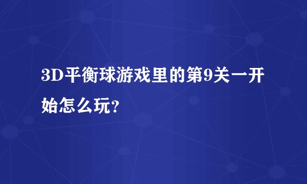 3D平衡球游戏里的第9关一开始怎么玩？