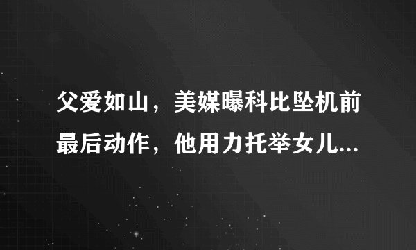 父爱如山，美媒曝科比坠机前最后动作，他用力托举女儿，你怎么看？