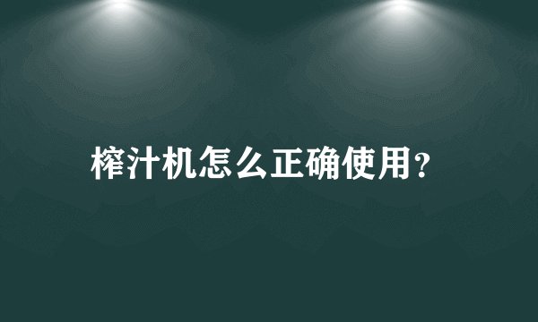榨汁机怎么正确使用？