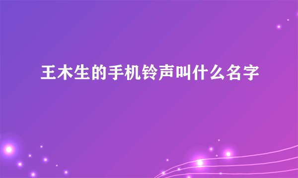 王木生的手机铃声叫什么名字