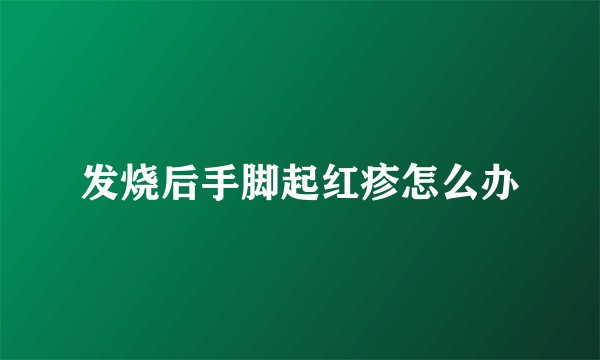 发烧后手脚起红疹怎么办
