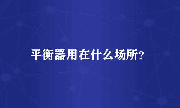平衡器用在什么场所？