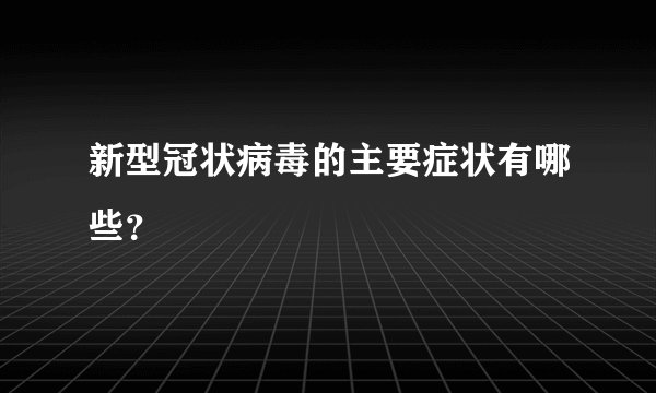新型冠状病毒的主要症状有哪些？