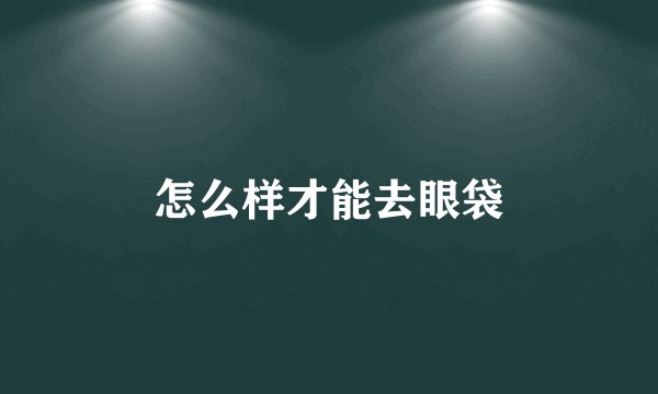 怎么样才能去眼袋