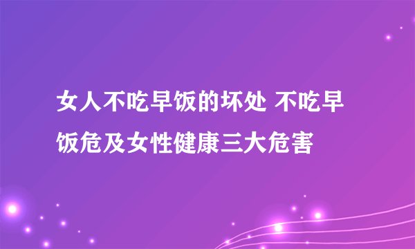 女人不吃早饭的坏处 不吃早饭危及女性健康三大危害