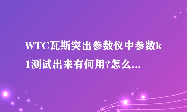 WTC瓦斯突出参数仪中参数k1测试出来有何用?怎么看，有没有什么公式计算的？