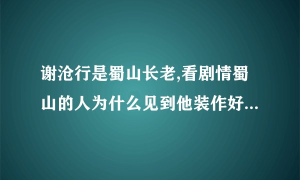 谢沧行是蜀山长老,看剧情蜀山的人为什么见到他装作好像不认识呢?