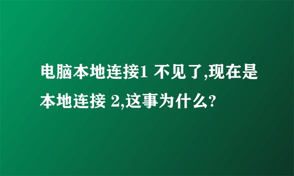 电脑本地连接1 不见了,现在是本地连接 2,这事为什么?