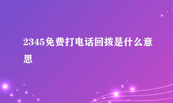 2345免费打电话回拨是什么意思