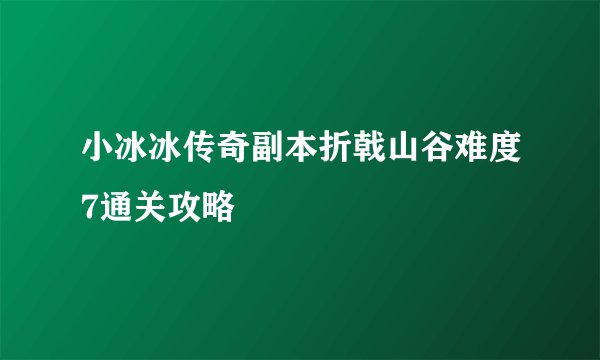 小冰冰传奇副本折戟山谷难度7通关攻略