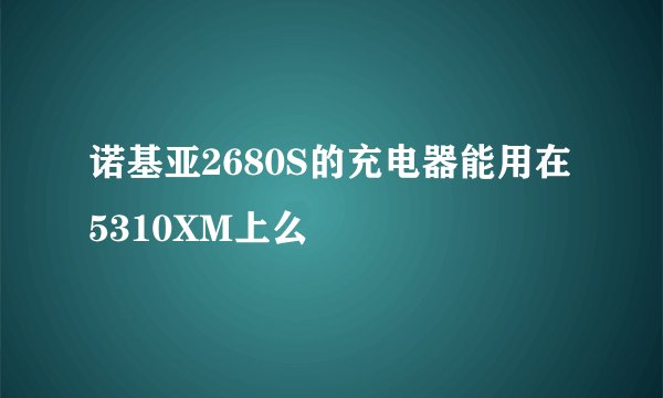 诺基亚2680S的充电器能用在5310XM上么