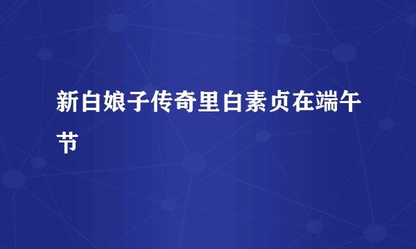 新白娘子传奇里白素贞在端午节