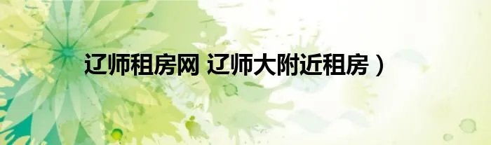 辽师租房网 辽师大附近租房）