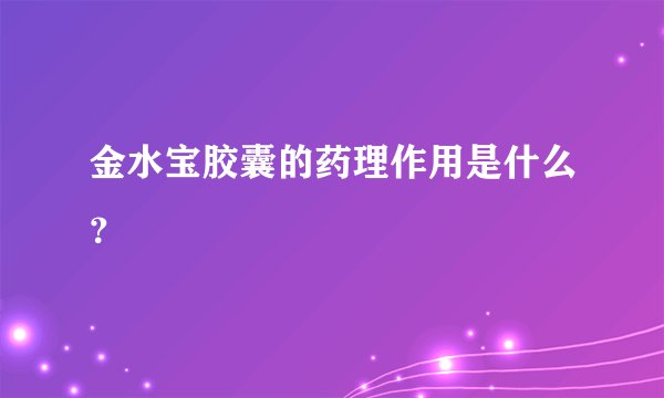 金水宝胶囊的药理作用是什么？