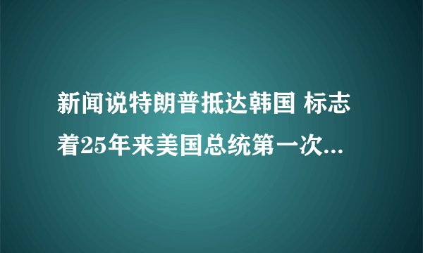 新闻说特朗普抵达韩国 标志着25年来美国总统第一次访问韩国，但是我看奥巴马也访问过韩国的