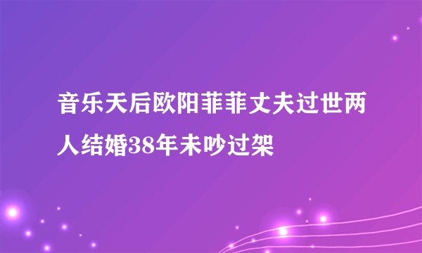 音乐天后欧阳菲菲丈夫过世两人结婚38年未吵过架
