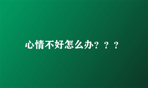 心情不好怎么办？？？