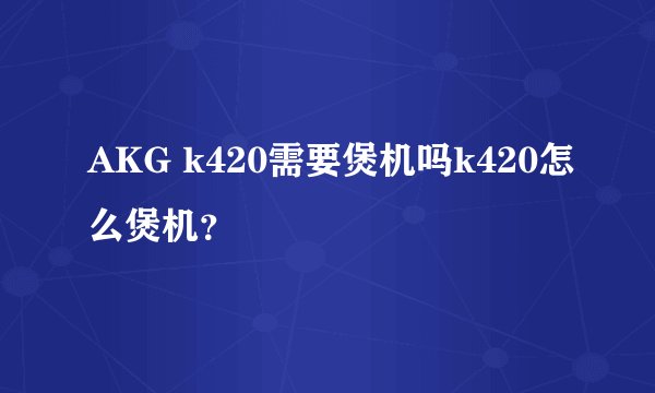 AKG k420需要煲机吗k420怎么煲机？