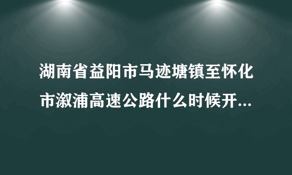 湖南省益阳市马迹塘镇至怀化市溆浦高速公路什么时候开始建设？