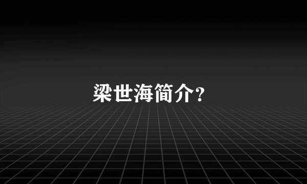 梁世海简介？