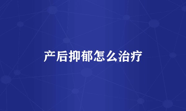 产后抑郁怎么治疗