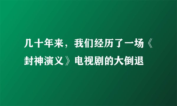 几十年来，我们经历了一场《封神演义》电视剧的大倒退